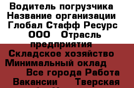 Водитель погрузчика › Название организации ­ Глобал Стафф Ресурс, ООО › Отрасль предприятия ­ Складское хозяйство › Минимальный оклад ­ 35 000 - Все города Работа » Вакансии   . Тверская обл.,Удомля г.